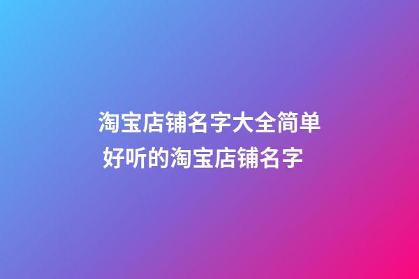 淘宝店铺名字大全简单 好听的淘宝店铺名字-第1张-店铺起名-玄机派